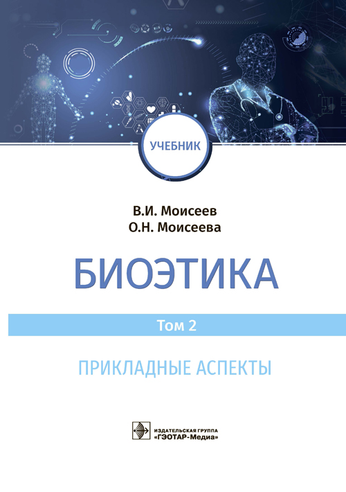 Биоэтика : учебник : в 2 т. Т. 2. Прикладные аспекты / В. И. Моисеев, О. Н. Моисеева. — Москва : ГЭОТАР-Медиа, 2021. — 368 с