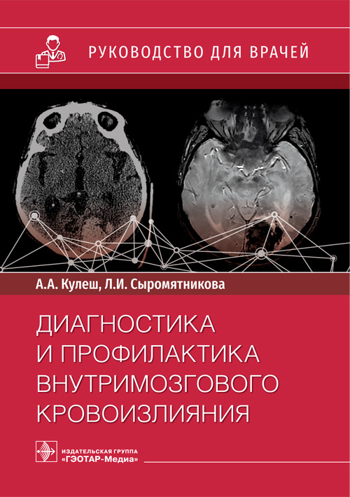 Диагностика и профилактика внутримозгового кровоизлияния : руководство для врачей / А. А. Кулеш, Л. И. Сыромятникова. — Москва : ГЭОТАР- Медиа, 2021. — 232 с. : ил