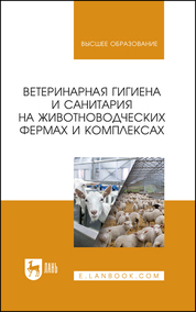 Ветеринарная гигиена и санитария на животноводческих фермах и комплексах. Учебное пособие для вузов, 2-е изд., стер