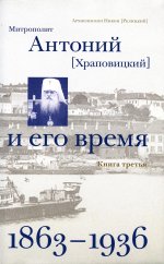 Митрополит Антоний (Храповицкий) и его время. Книга третья (1863-1936)