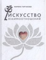 Искусство взаимоотношений: На основе семинаров Марины Таргаковой 3-е изд