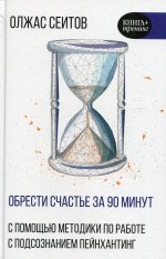 Обрести счастье за 90 минут. Простые рецепты избавления от психологических травм