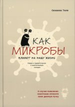 Как микробы влияют на нашу жизнь:Новое и удивительное о многогранных соседях