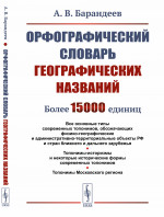 Орфографический словарь географических названий: Все основные типы современных топонимов, обозначающих физико-географические и административно-территориальные объекты РФ и стран ближнего и дальнего зарубежья. Топонимы-историзмы и некоторые историческ