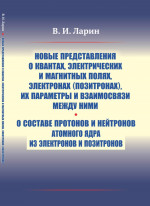 Новые представления о квантах, электрических и магнитных полях, электронах (позитронах), их параметры и взаимосвязи между ними. О составе протонов и нейтронов атомного ядра из электронов и позитронов