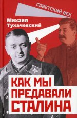Михаил Тухачевский: Как мы предавали Сталина