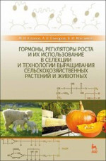 Гормоны, регуляторы роста и их использование в селекции и технологии выращивания сельскохозяйственных растений и животных. Учебное пособие для вузов, 4-е изд., стер