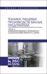 Техника пищевых производств малых предприятий. Часть 3. Комбинированная переработка сельскохозяйственного сырья. Учебник для вузов, 2-е изд., перераб. и доп
