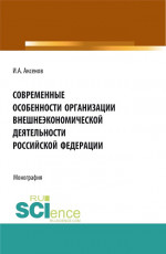 Современные особенности организации внешнеэкономической деятельности Российской Федерации. (Магистратура). Монография