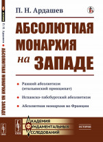 АБСОЛЮТНАЯ МОНАРХИЯ НА ЗАПАДЕ. (Ранний абсолютизм или итальянский принципат. Испанско-габсбургский абсолютизм Абсолютная монархия во Франции). Изд. стереотип