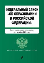 Федеральный закон "Об образовании в Российской Федерации". Текст с посл. изм. на 1 октября 2021 года