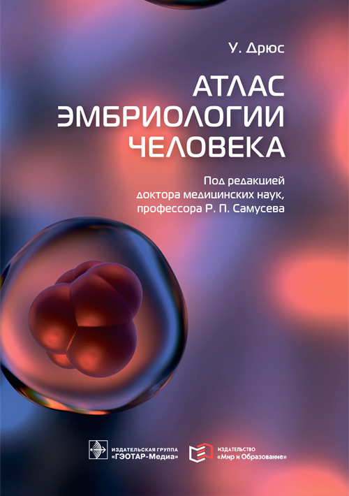 Атлас эмбриологии человека / У. Дрюс; пер. с англ. под ред. Р. П. Самусева. — Москва : ГЭОТАР-Медиа : Мир и Образование, 2022. — 416 с. : ил