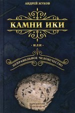 Камни Ики или неправильное человечество. 3-е изд., испр. и доп