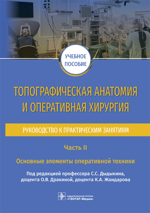 Топографическая анатомия и оперативная хирургия. Руководство к практическим занятиям. В 2-х частях. Часть II. Основные элементы оперативной техники (эл.версия)