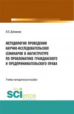 Методология проведения научно- исследовательских семинаров в магистратуре по проблематике гражданского и предпринимательского права. (Аспирантура, Бакалавриат, Магистратура). Учебно-методическое пособие