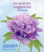 Ни дня без акварели. Цветы: Пошаговое руководство по рисованию соцветий, листьев и стеблей