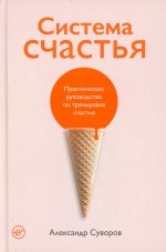 Система счастья: Практическое руководство по тренировке счастья