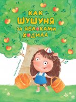 КАК ШУШУНЯ ЗА ЯБЛОКАМИ ХОДИЛА глянц.ламин. тиснение, мелов. бум. 215х288