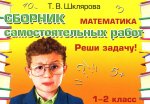 Шклярова Т.В. Математика. Самостоятельные работы  "Реши задачу !" 1-2 класс