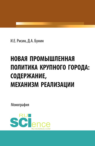 Новая промышленная политика крупного города: содержание, механизмы реализации. (Аспирантура, Магистратура). Монография