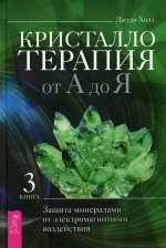 Кристаллотерапия от А до Я. Защита минералами от электромагнитного воздействия. Книга 3