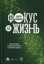 Фокус на жизнь. Научный подход к продлению молодости и сохранению здоровья