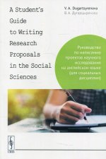 A Student``s Guide to Writing Research Proposals in the Social Sciences: Руководство по написанию проектов научного исследования на английском языке (для социальных дисциплин)