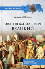Алексей Шишов: Иван III Васильевич Великий. Собиратель земли Русской