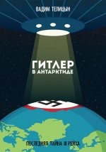 Вадим Телицын: Гитлер в Антарктиде. Последняя тайна III Рейха