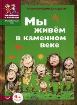 Екатерина Завершнева: Мы живем в каменном веке. Энциклопедия для детей