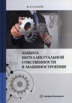 Юрий Казаков: Защита интеллектуальной собственности в машиностроении. Учебное пособие