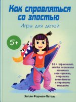 Как справляться со злостью. Игры для детей: 50+ упражнений, чтобы научиться понимать свои чувства, сохранять спокойствие и управлять эмоциями