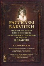 Рассказы бабушки. Из воспоминаний пяти поколений, записанные и собранные ее внуком Д.Благово: Т.И.Орнатская. Литературоведческое исследование "Рассказы Е.П.Яньковой, записанные Д. Д. Благово". Обширный справочный аппарат и детальные комментарии к про