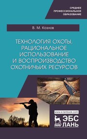 Технология охоты, рациональное использование и воспроизводство охотничьих ресурсов. Учебник для СПО, 2-е изд., стер