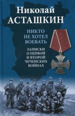 Николай Асташкин: Никто не хотел воевать. Записки о первой и второй чеченских войнах
