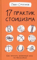 Павел Строганов: 17 практик стоицизма. Как укротить жизненный хаос по-философски