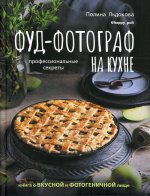 Полина Льдокова: Фуд-фотограф на кухне. Профессиональные секреты. Книга о вкусной и фотогеничной пище