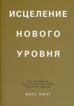 Исцеление нового уровня. Как преодолеть эмоциональный кризис и обрести свободу