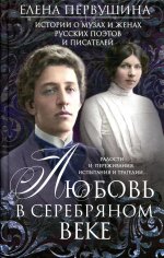 Любовь в Серебряном веке. Истории о музах и женах русских поэтов и писателей. Радости и переживания,