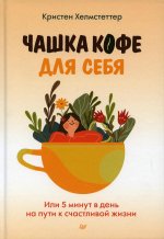 Чашка кофе для себя. Или 5 минут в день на пути к счастливой жизни