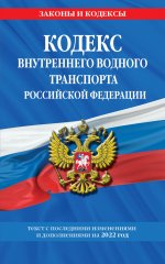 Кодекс внутреннего водного транспорта Российской Федерации: текст с изм. и доп. на 2022 г