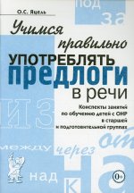 Учимся правильно употреблять предлоги в речи. Конспекты занятий по обучению детей с ОНР в старшей и подготовительной группах