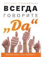 Татьяна Трофименко: Всегда говорите "Да". Вам дана жизнь. Что с ней делать?