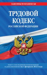 Трудовой кодекс Российской Федерации: текст с посл. изм. и доп. на 1 февраля 2022 года