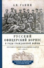 Русский офицерский корпус в годы Гражданской войны. Противостояние командных кадров. 1917–1922 гг