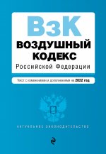 Воздушный кодекс Российской Федерации. Текст с изменениями и дополнениями на 2022 г