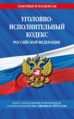 Уголовно-исполнительный кодекс Российской Федерации: текст с посл. изм. на 1 февраля 2022 года