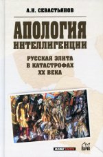 Александр Севастьянов: Апология интеллигенции. Русская элита в катастрофах ХХ века