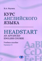 Курс английского языка = Headstart. An Advanced English Course: Учебное пособие. Уровень C1