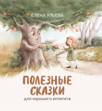 Елена Ульева: Полезные сказки для хорошего аппетита